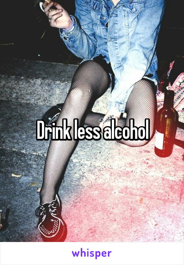 Drink less alcohol