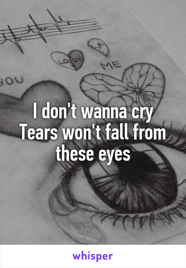 I don't wanna cry
Tears won't fall from these eyes