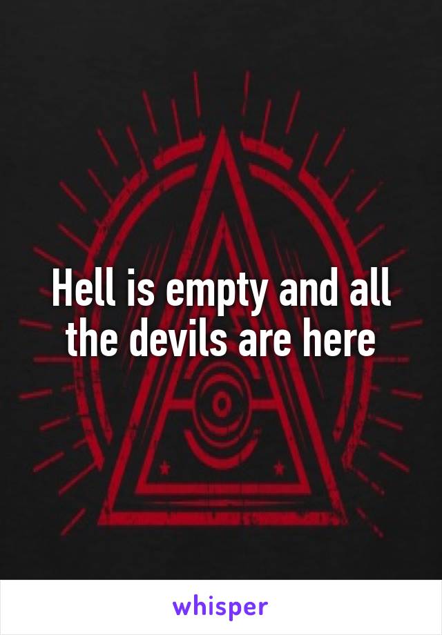 Hell is empty and all the devils are here