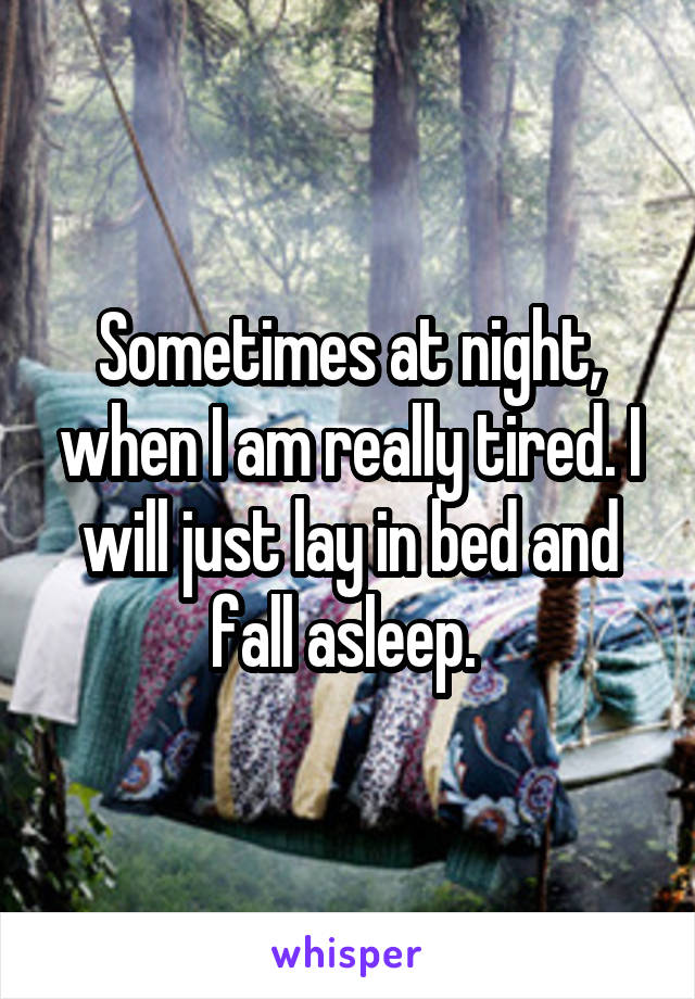 Sometimes at night, when I am really tired. I will just lay in bed and fall asleep. 