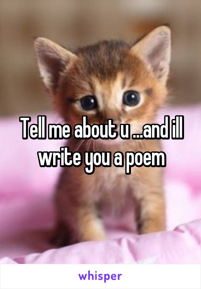 Tell me about u ...and ill write you a poem