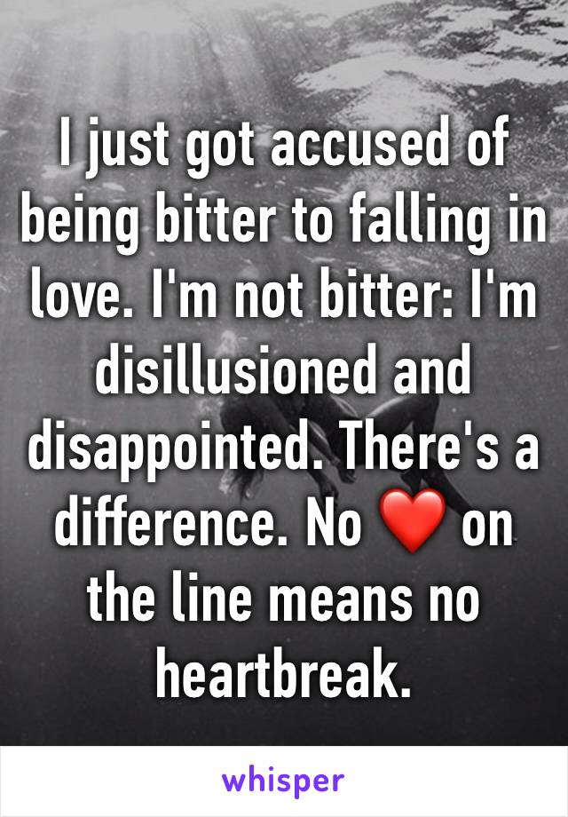 I just got accused of being bitter to falling in love. I'm not bitter: I'm disillusioned and disappointed. There's a difference. No ❤️ on the line means no heartbreak. 