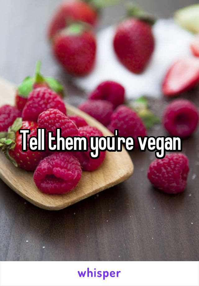 Tell them you're vegan