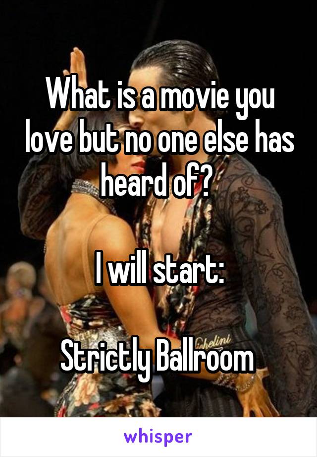 What is a movie you love but no one else has heard of? 

I will start:

Strictly Ballroom 