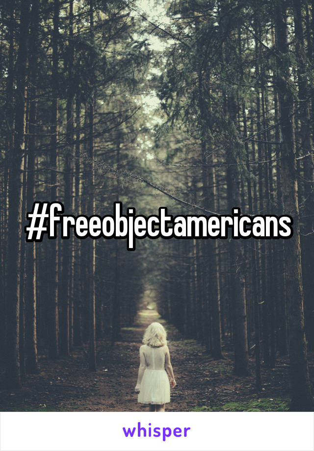 #freeobjectamericans