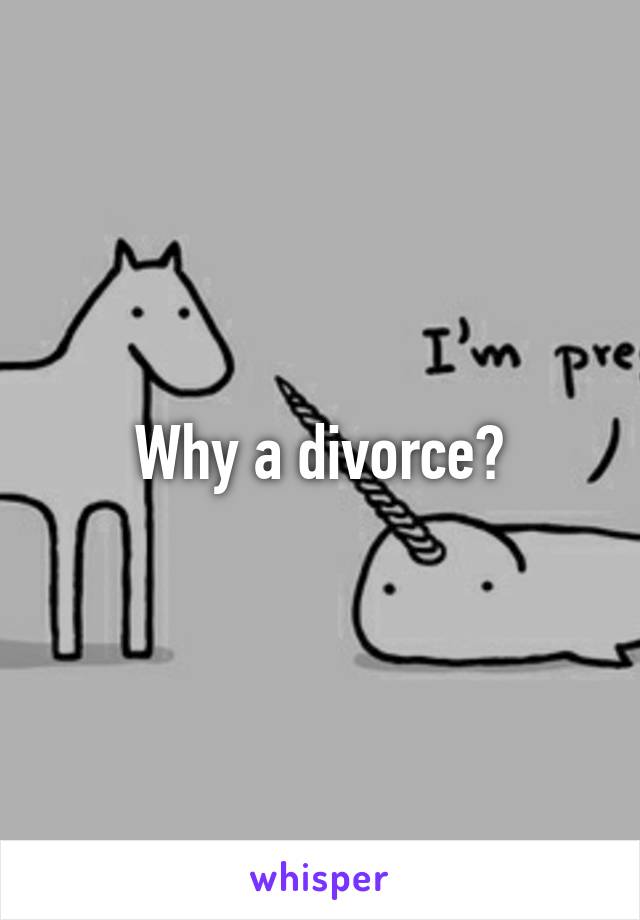 Why a divorce?