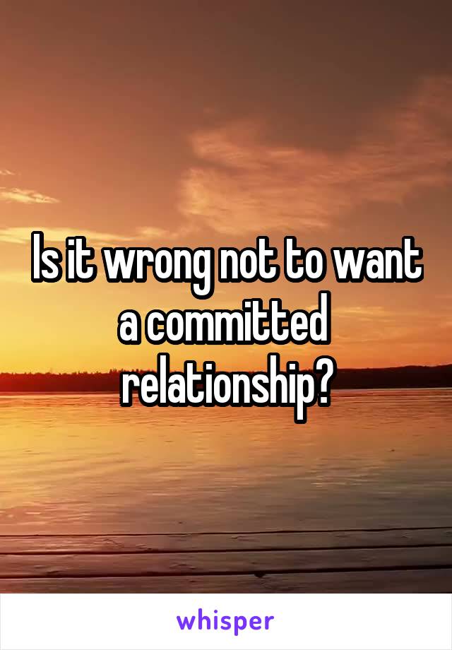 Is it wrong not to want a committed  relationship?