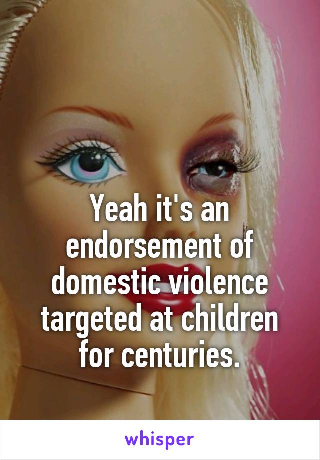 


Yeah it's an endorsement of domestic violence targeted at children for centuries.