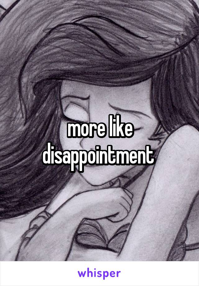 more like disappointment 