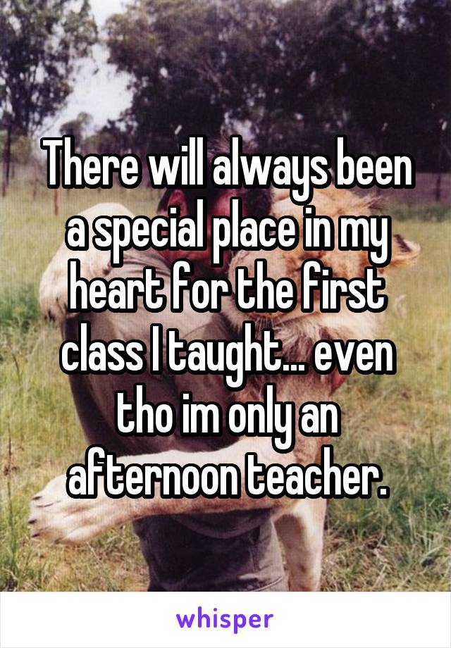 There will always been a special place in my heart for the first class I taught... even tho im only an afternoon teacher.