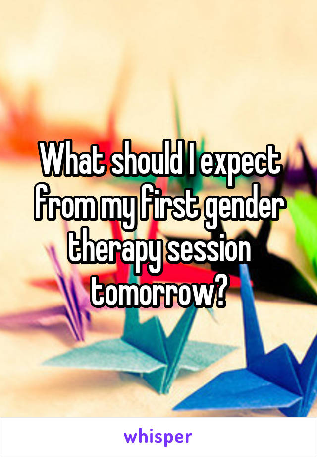 What should I expect from my first gender therapy session tomorrow?