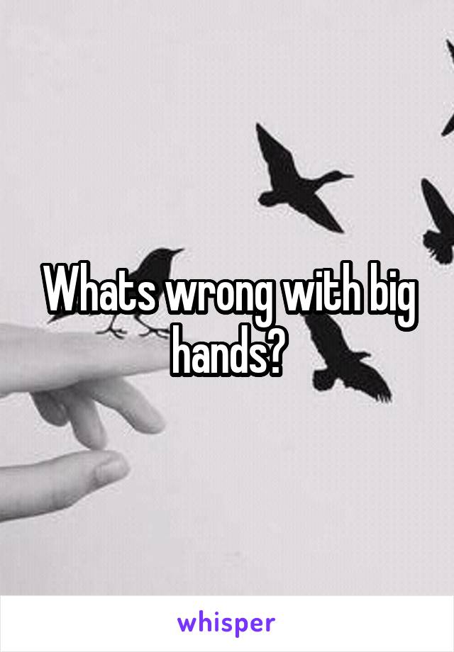 Whats wrong with big hands?