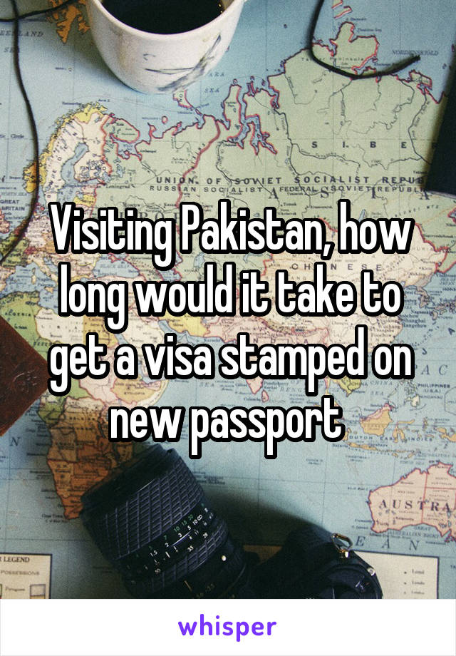 Visiting Pakistan, how long would it take to get a visa stamped on new passport 