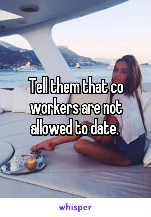 Tell them that co workers are not allowed to date. 