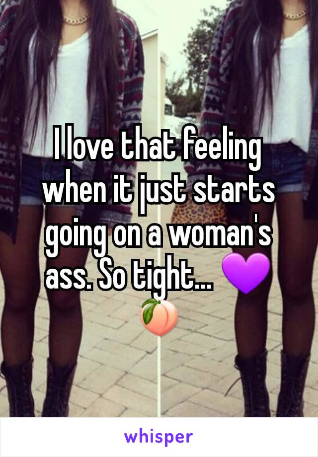 I love that feeling when it just starts going on a woman's ass. So tight... 💜🍑