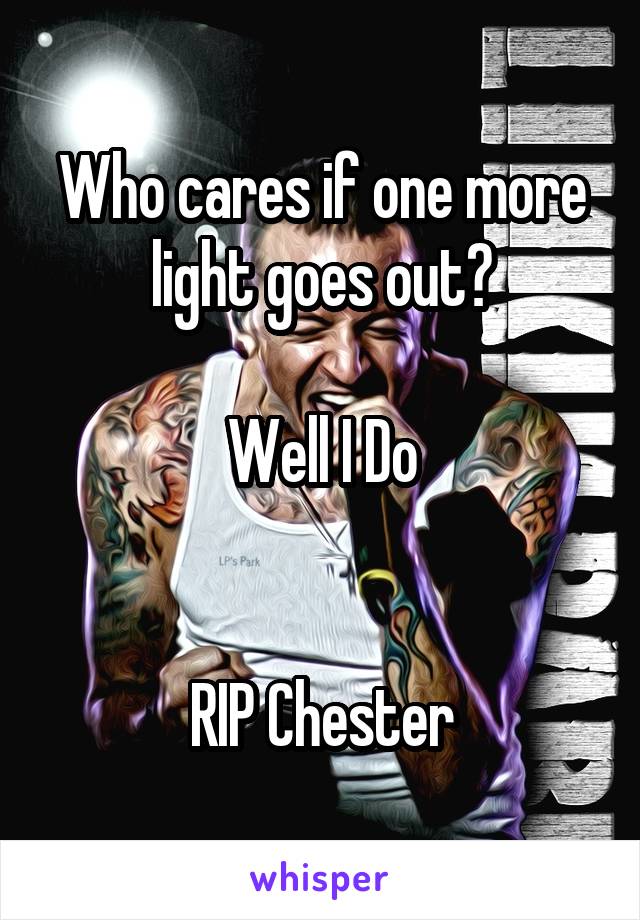 Who cares if one more light goes out?

Well I Do


RIP Chester