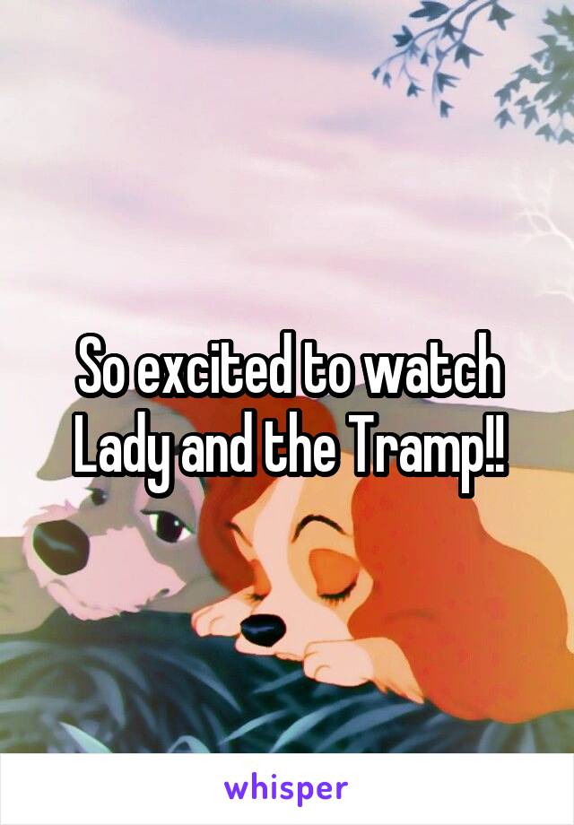 So excited to watch Lady and the Tramp!!