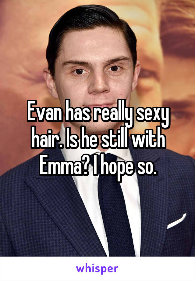 Evan has really sexy hair. Is he still with Emma? I hope so.