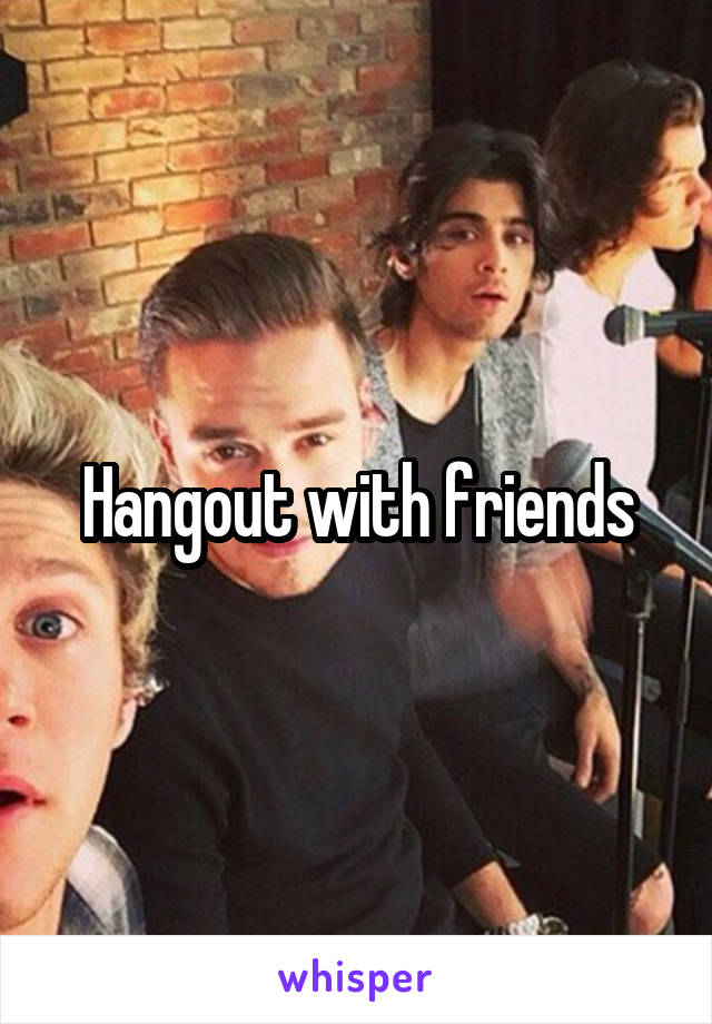 Hangout with friends