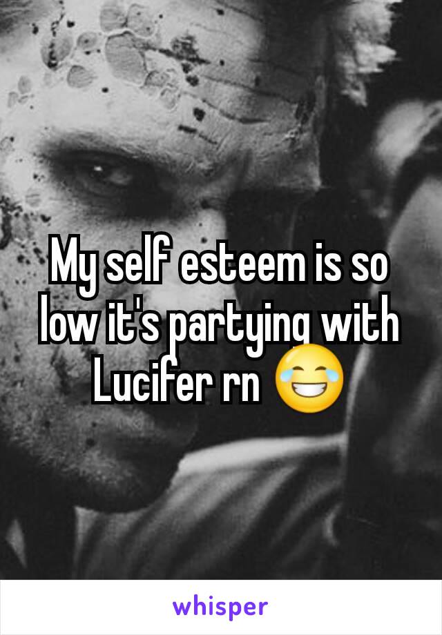 My self esteem is so low it's partying with Lucifer rn 😂
