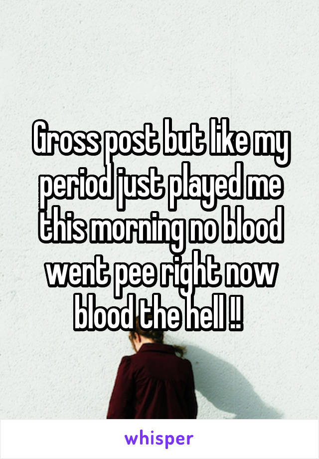 Gross post but like my period just played me this morning no blood went pee right now blood the hell !! 