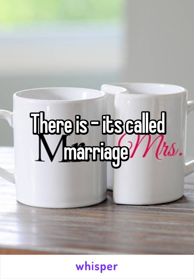 There is - its called marriage 