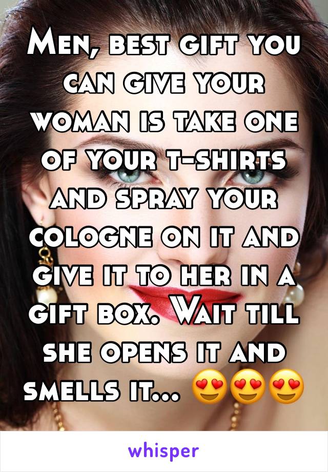 Men, best gift you can give your woman is take one of your t-shirts and spray your cologne on it and give it to her in a gift box. Wait till she opens it and smells it... 😍😍😍