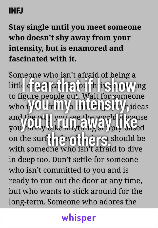 I fear that if I show you my intensity, you'll run away like the others.