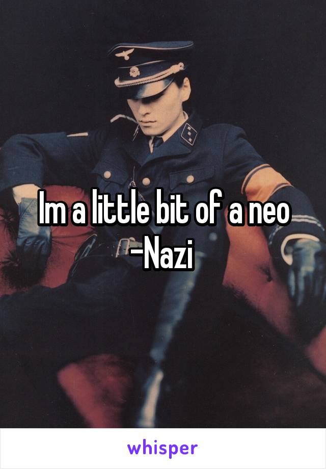 Im a little bit of a neo -Nazi 