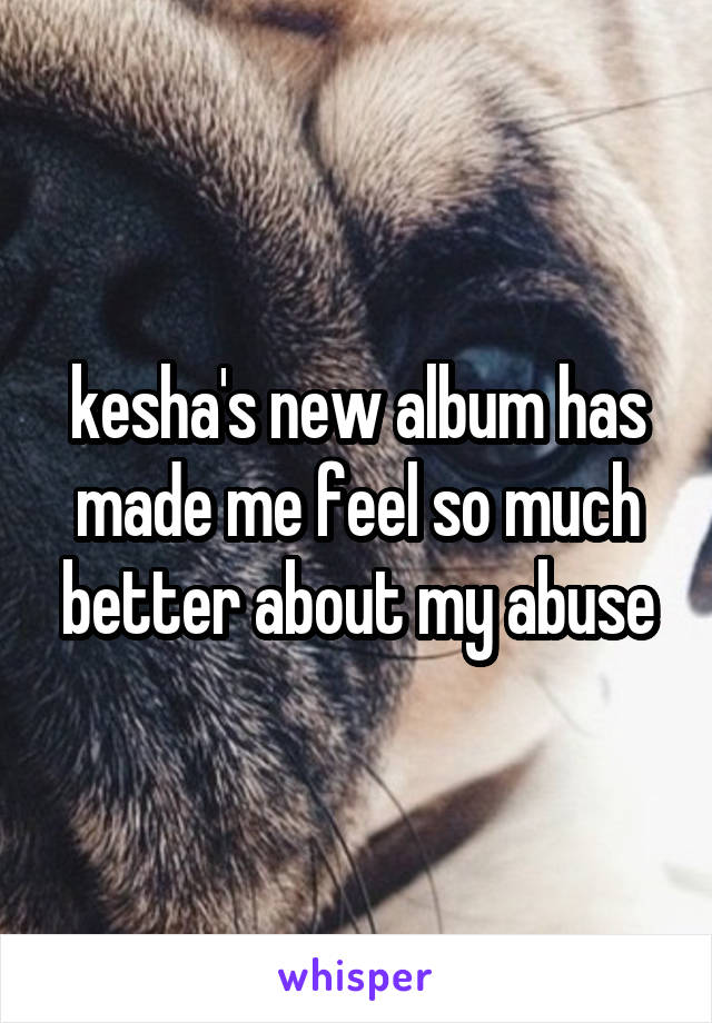 kesha's new album has made me feel so much better about my abuse