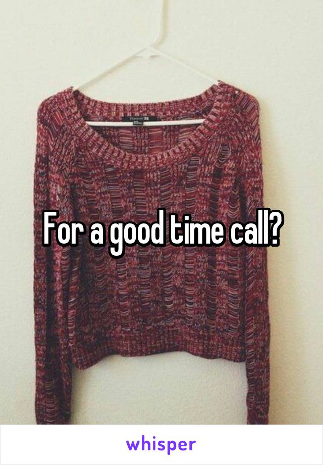 For a good time call?