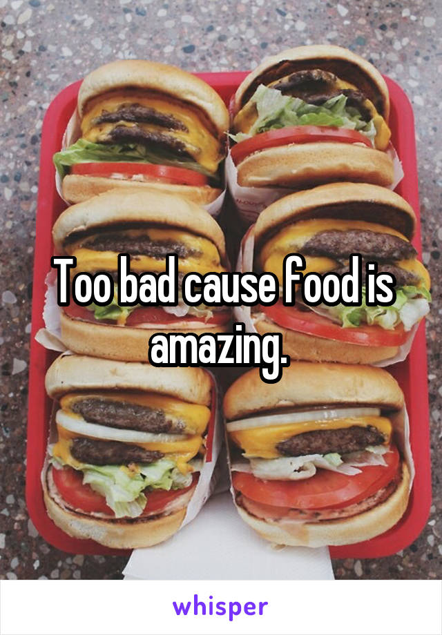Too bad cause food is amazing. 