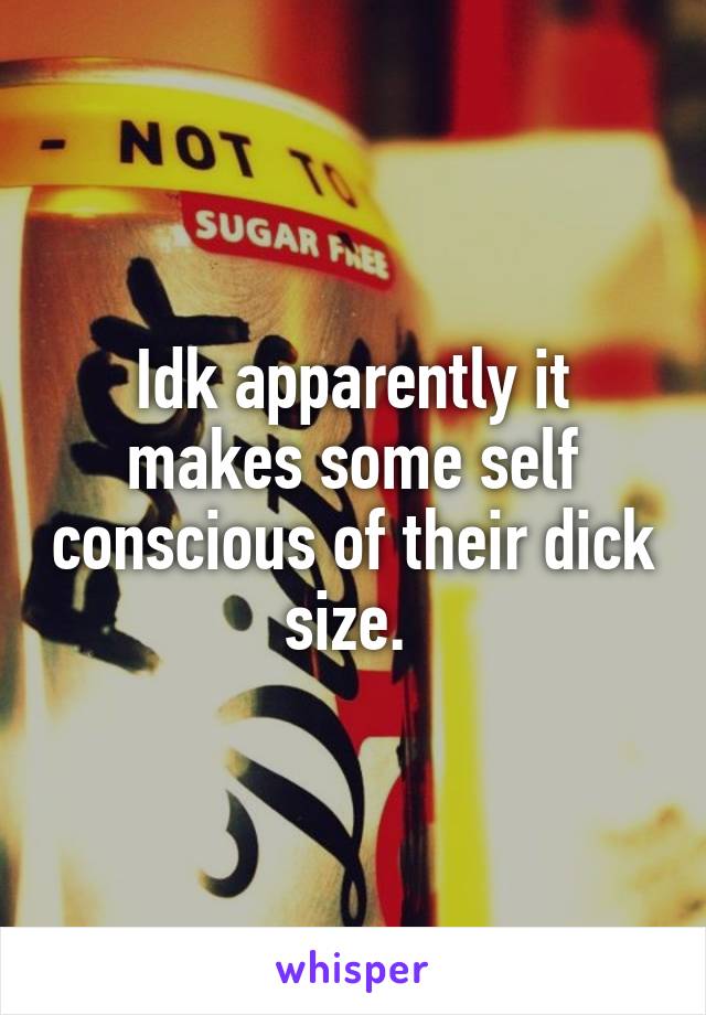 Idk apparently it makes some self conscious of their dick size. 