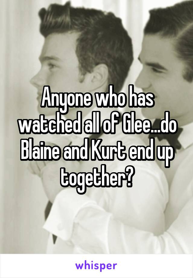Anyone who has watched all of Glee...do Blaine and Kurt end up together?