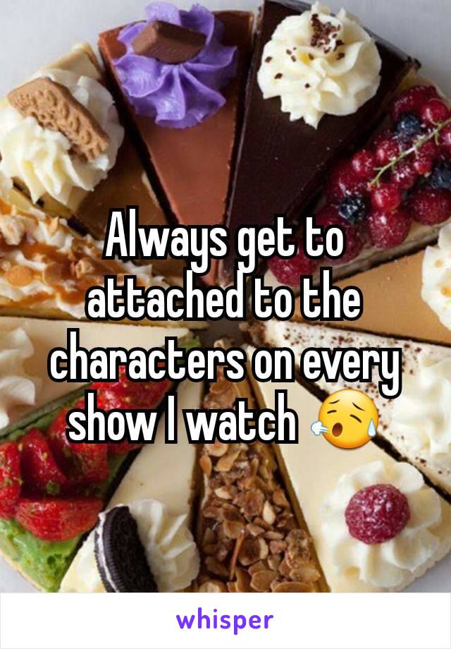 Always get to attached to the characters on every show I watch 😥