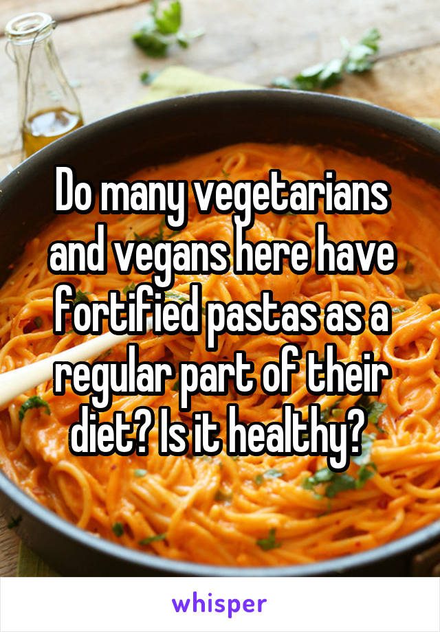 Do many vegetarians and vegans here have fortified pastas as a regular part of their diet? Is it healthy? 