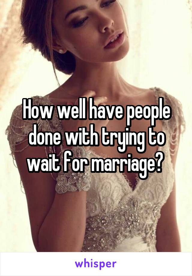 How well have people done with trying to wait for marriage? 