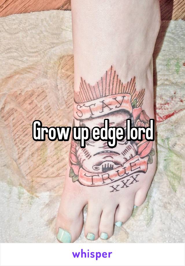 Grow up edge lord