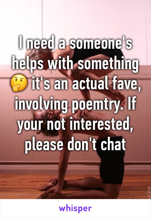 I need a someone's helps with something 🤔 it's an actual fave, involving poemtry. If your not interested, please don't chat 