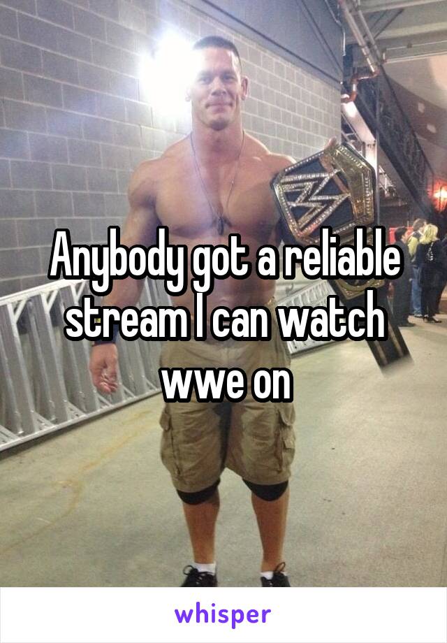 Anybody got a reliable stream I can watch wwe on