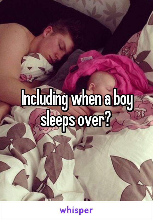 Including when a boy sleeps over? 