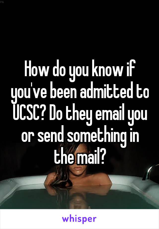 How do you know if you've been admitted to UCSC? Do they email you or send something in the mail?