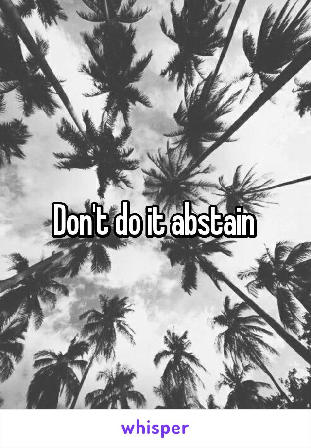 Don't do it abstain 