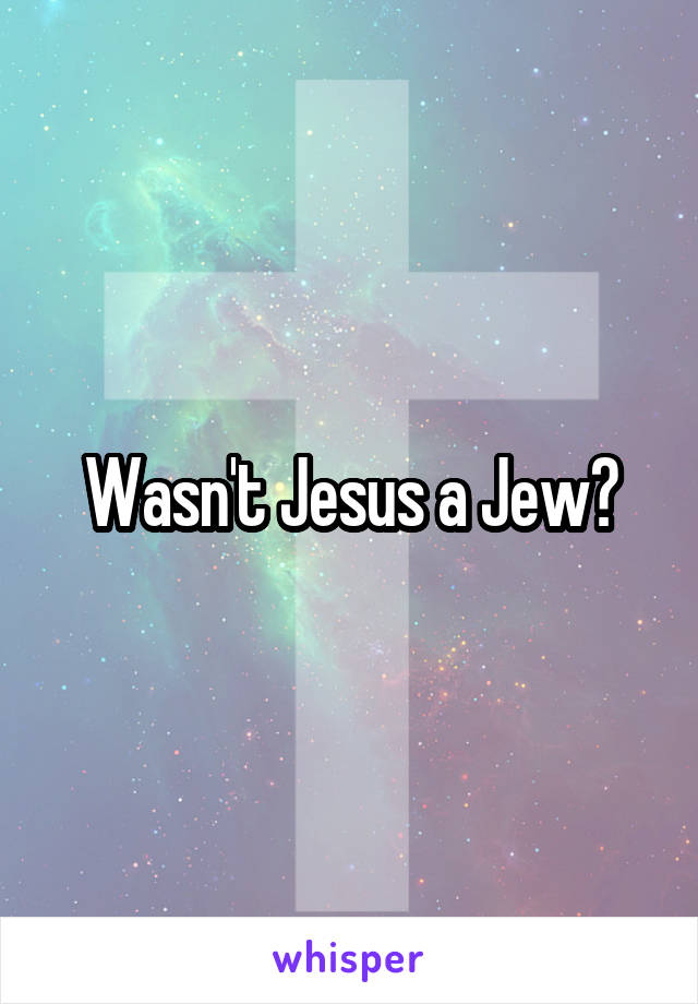 Wasn't Jesus a Jew?