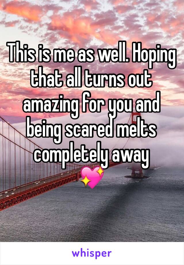 This is me as well. Hoping that all turns out amazing for you and being scared melts completely away 
💖