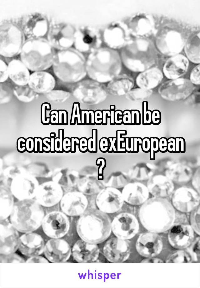 Can American be considered exEuropean ?