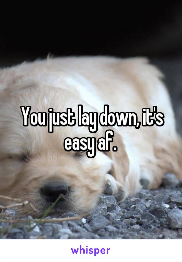 You just lay down, it's easy af. 