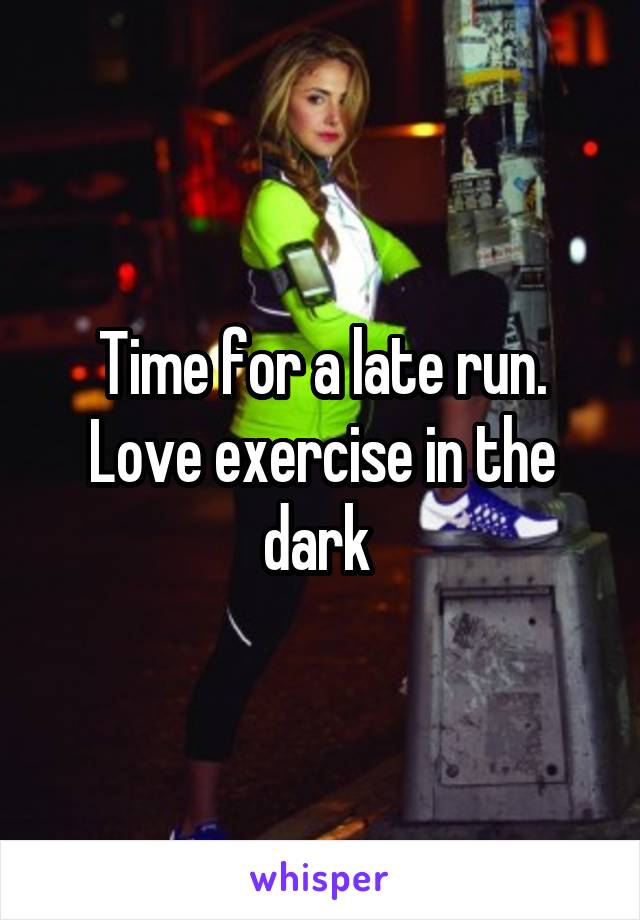 Time for a late run. Love exercise in the dark 