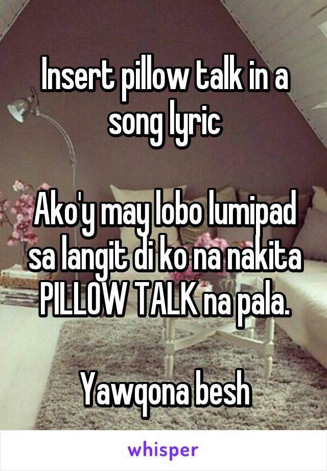 Insert pillow talk in a song lyric

Ako'y may lobo lumipad sa langit di ko na nakita PILLOW TALK na pala.

Yawqona besh