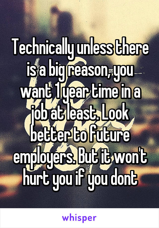 Technically unless there is a big reason, you want 1 year time in a job at least. Look better to future employers. But it won't hurt you if you dont